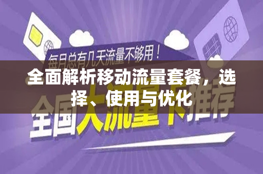 全面解析移动流量套餐，选择、使用与优化