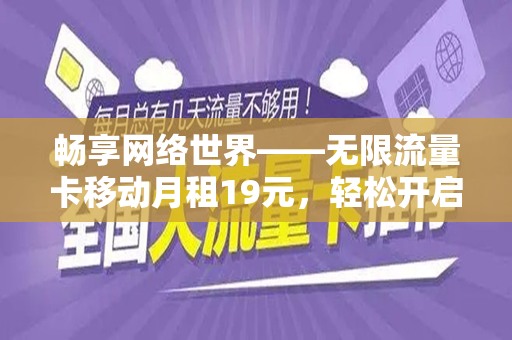 畅享网络世界——无限流量卡移动月租19元，轻松开启你的数字生活