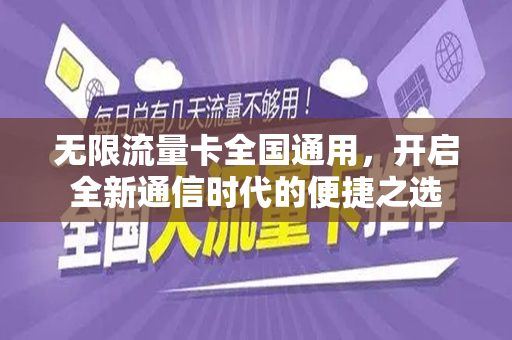 无限流量卡全国通用，开启全新通信时代的便捷之选