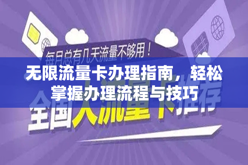 无限流量卡办理指南，轻松掌握办理流程与技巧