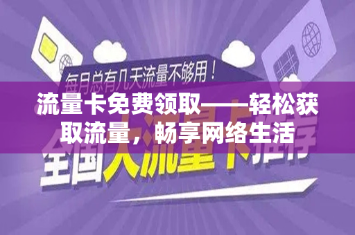 流量卡免费领取——轻松获取流量，畅享网络生活
