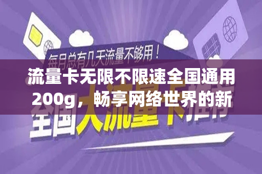 流量卡无限不限速全国通用200g，畅享网络世界的新选择