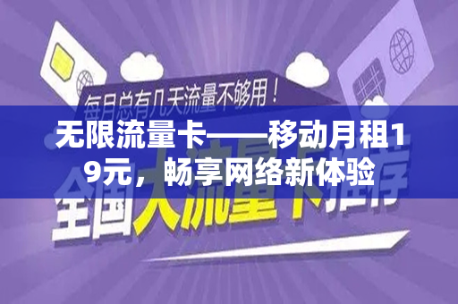 无限流量卡——移动月租19元，畅享网络新体验
