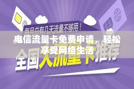 电信流量卡免费申请，轻松享受网络生活
