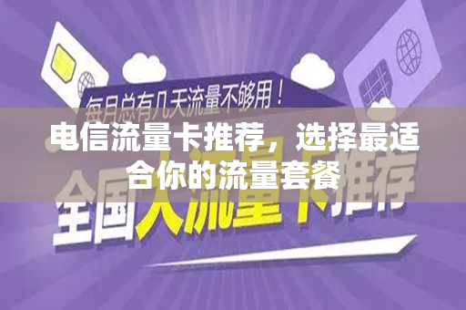 电信流量卡推荐，选择最适合你的流量套餐