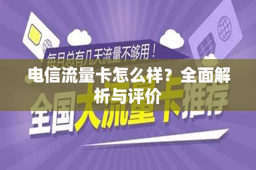电信流量卡怎么样？全面解析与评价