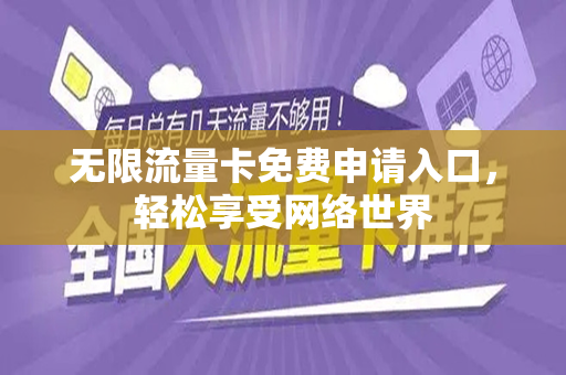 无限流量卡免费申请入口，轻松享受网络世界