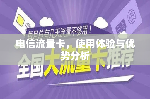 电信流量卡，使用体验与优势分析