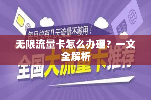 无限流量卡怎么办理？一文全解析