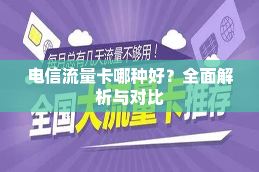 电信流量卡哪种好？全面解析与对比