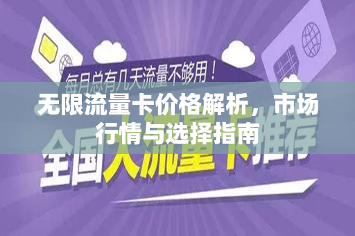 无限流量卡价格解析，市场行情与选择指南