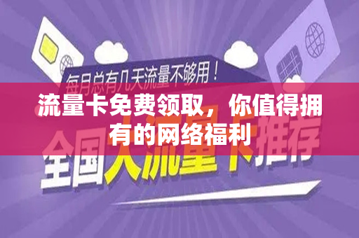流量卡免费领取，你值得拥有的网络福利