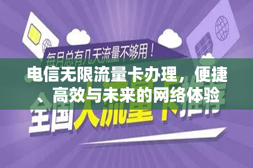电信无限流量卡办理，便捷、高效与未来的网络体验