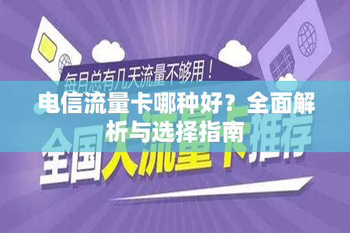 电信流量卡哪种好？全面解析与选择指南