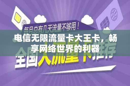电信无限流量卡大王卡，畅享网络世界的利器
