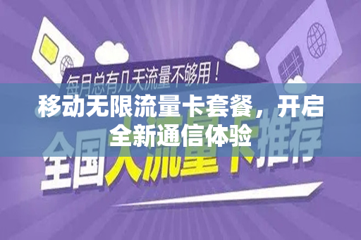 移动无限流量卡套餐，开启全新通信体验