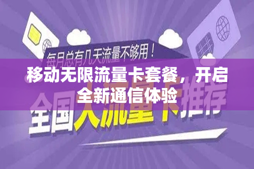 移动无限流量卡套餐，开启全新通信体验