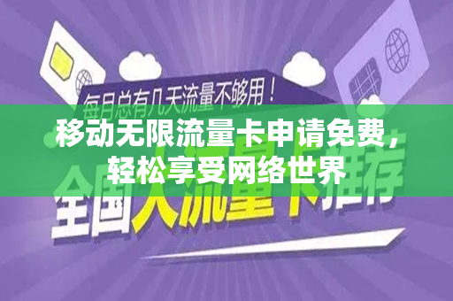 移动无限流量卡申请免费，轻松享受网络世界