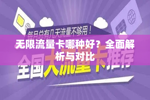 无限流量卡哪种好？全面解析与对比