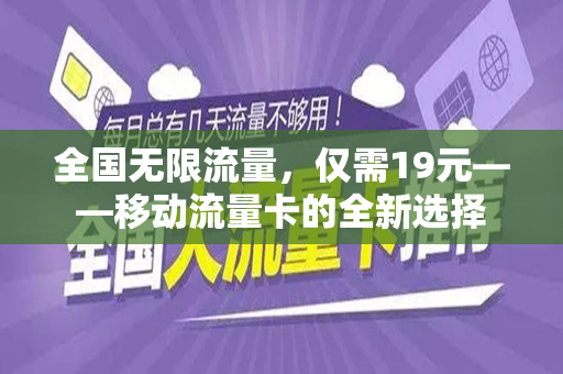 全国无限流量，仅需19元——移动流量卡的全新选择
