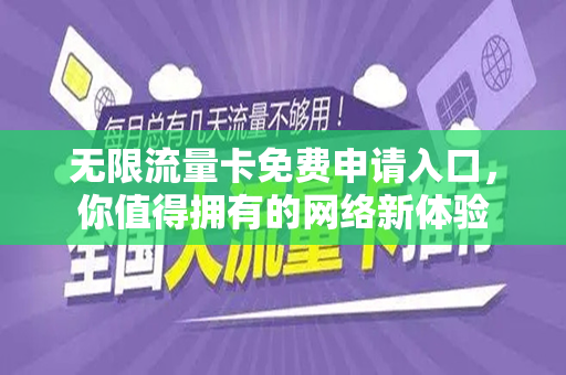 无限流量卡免费申请入口，你值得拥有的网络新体验