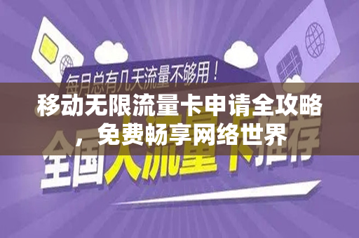 移动无限流量卡申请全攻略，免费畅享网络世界