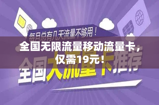 全国无限流量移动流量卡，仅需19元！