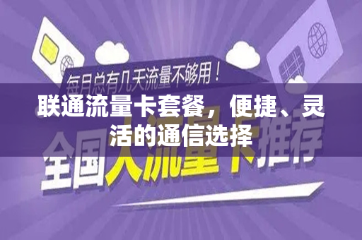 联通流量卡套餐，便捷、灵活的通信选择
