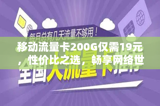 移动流量卡200G仅需19元，性价比之选，畅享网络世界