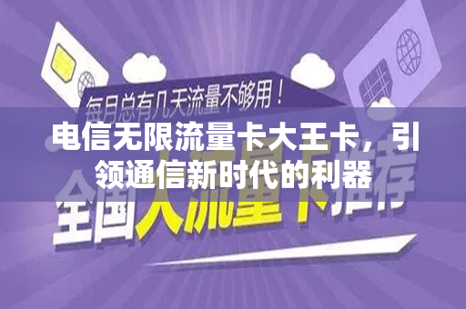 电信无限流量卡大王卡，引领通信新时代的利器