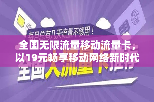 全国无限流量移动流量卡，以19元畅享移动网络新时代