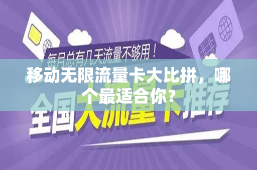 移动无限流量卡大比拼，哪个最适合你？