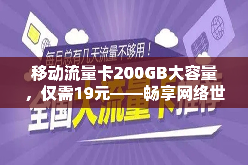 移动流量卡200GB大容量，仅需19元——畅享网络世界的超值选择