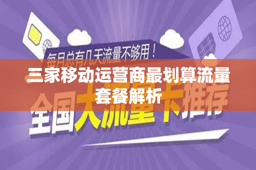 三家移动运营商最划算流量套餐解析