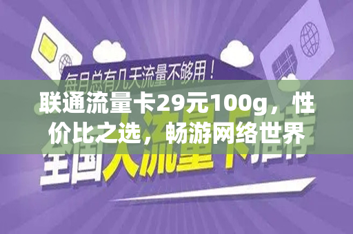 联通流量卡29元100g，性价比之选，畅游网络世界