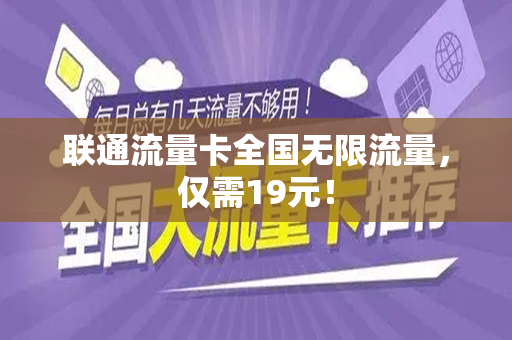 联通流量卡全国无限流量，仅需19元！
