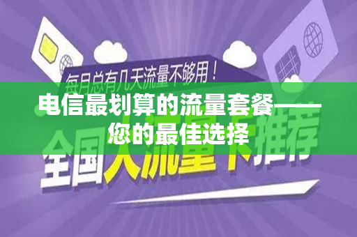 电信最划算的流量套餐——您的最佳选择