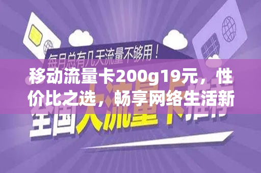移动流量卡200g19元，性价比之选，畅享网络生活新篇章