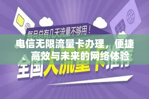 电信无限流量卡办理，便捷、高效与未来的网络体验