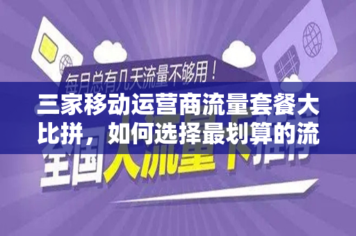 三家移动运营商流量套餐大比拼，如何选择最划算的流量套餐？