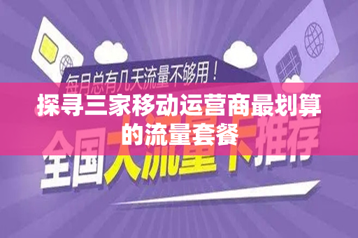 探寻三家移动运营商最划算的流量套餐