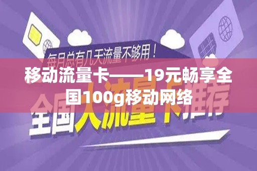 移动流量卡——19元畅享全国100g移动网络