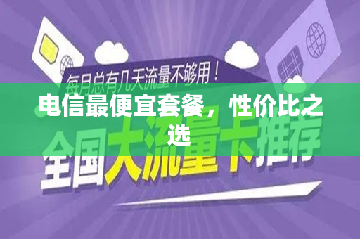 电信最便宜套餐，性价比之选