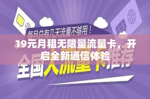 19元月租无限量流量卡，开启全新通信体验