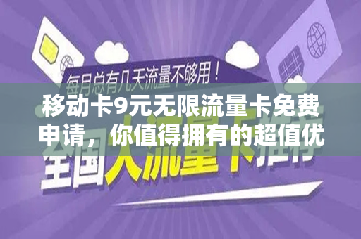移动卡9元无限流量卡免费申请，你值得拥有的超值优惠！