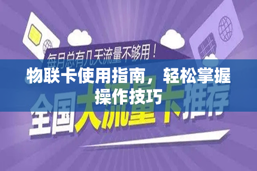 物联卡使用指南，轻松掌握操作技巧