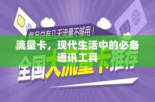 流量卡，现代生活中的必备通讯工具