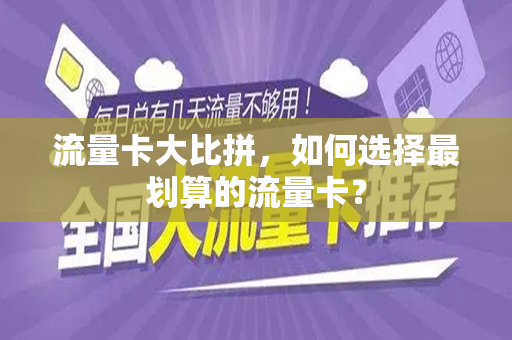 流量卡大比拼，如何选择最划算的流量卡？