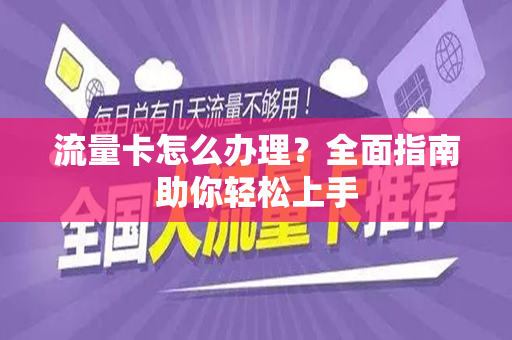 流量卡怎么办理？全面指南助你轻松上手