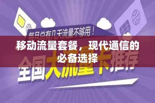 移动流量套餐，现代通信的必备选择